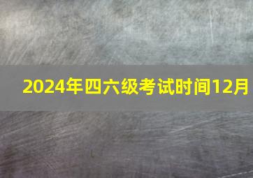 2024年四六级考试时间12月