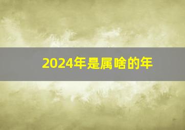 2024年是属啥的年