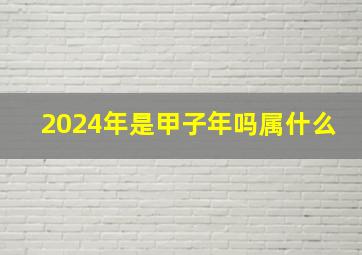 2024年是甲子年吗属什么