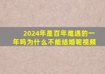 2024年是百年难遇的一年吗为什么不能结婚呢视频