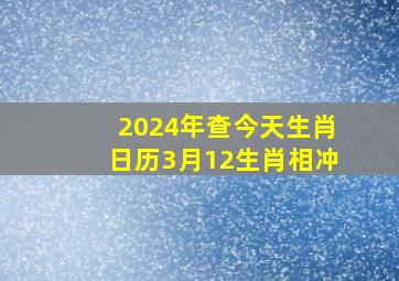 2024年查今天生肖日历3月12生肖相冲