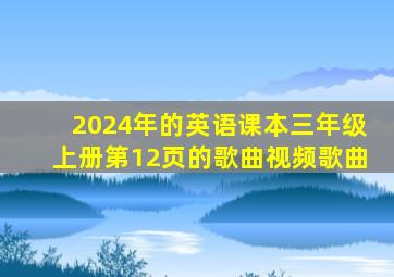 2024年的英语课本三年级上册第12页的歌曲视频歌曲