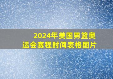 2024年美国男篮奥运会赛程时间表格图片