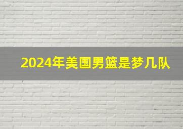 2024年美国男篮是梦几队