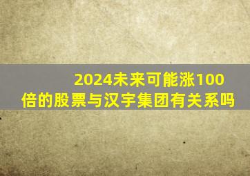 2024未来可能涨100倍的股票与汉宇集团有关系吗