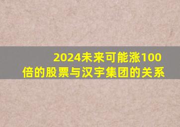 2024未来可能涨100倍的股票与汉宇集团的关系