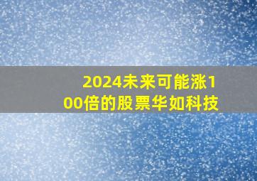 2024未来可能涨100倍的股票华如科技