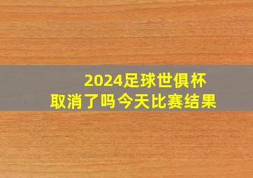 2024足球世俱杯取消了吗今天比赛结果