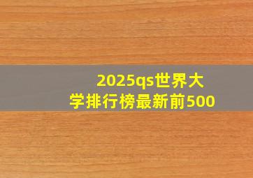 2025qs世界大学排行榜最新前500