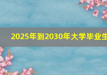 2025年到2030年大学毕业生