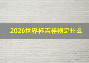 2026世界杯吉祥物是什么