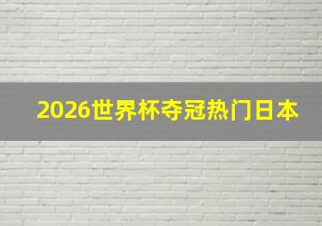 2026世界杯夺冠热门日本