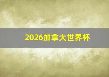 2026加拿大世界杯