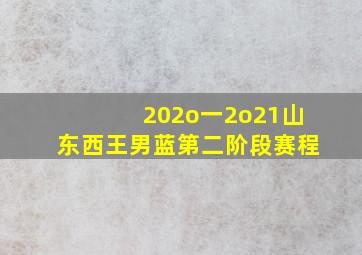 202o一2o21山东西王男蓝第二阶段赛程