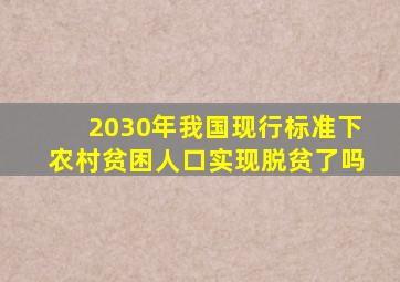 2030年我国现行标准下农村贫困人口实现脱贫了吗