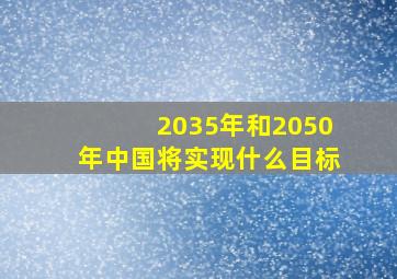 2035年和2050年中国将实现什么目标