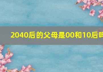 2040后的父母是00和10后吗