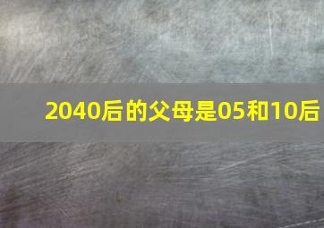 2040后的父母是05和10后