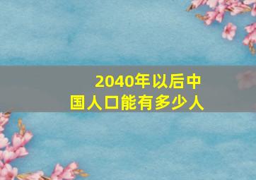 2040年以后中国人口能有多少人