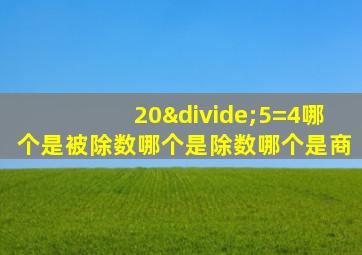 20÷5=4哪个是被除数哪个是除数哪个是商