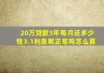 20万贷款5年每月还多少钱3.1利息呢正常吗怎么算