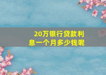 20万银行贷款利息一个月多少钱呢