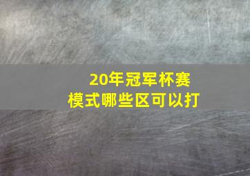 20年冠军杯赛模式哪些区可以打