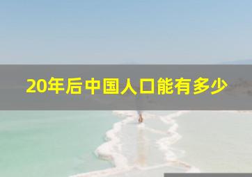 20年后中国人口能有多少