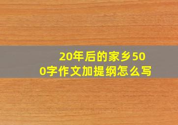 20年后的家乡500字作文加提纲怎么写