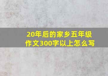 20年后的家乡五年级作文300字以上怎么写