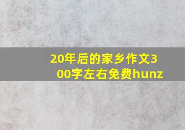 20年后的家乡作文300字左右免费hunz