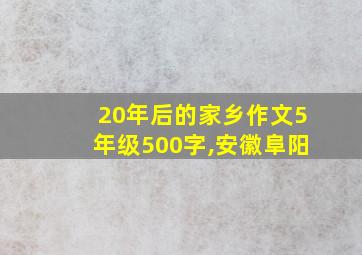 20年后的家乡作文5年级500字,安徽阜阳