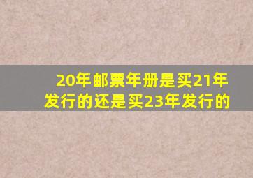 20年邮票年册是买21年发行的还是买23年发行的