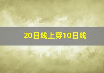 20日线上穿10日线