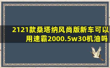 2121款桑塔纳风尚版新车可以用速霸2000.5w30机油吗