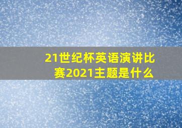 21世纪杯英语演讲比赛2021主题是什么