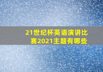 21世纪杯英语演讲比赛2021主题有哪些