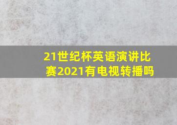 21世纪杯英语演讲比赛2021有电视转播吗