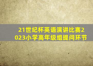 21世纪杯英语演讲比赛2023小学高年级组提问环节