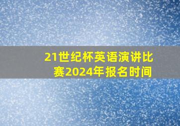 21世纪杯英语演讲比赛2024年报名时间