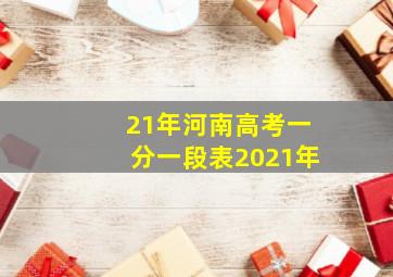 21年河南高考一分一段表2021年