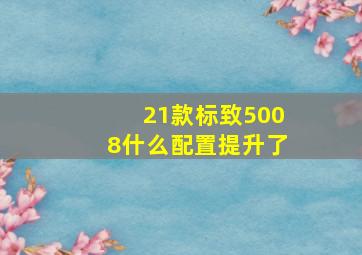 21款标致5008什么配置提升了