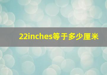 22inches等于多少厘米