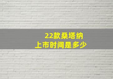 22款桑塔纳上市时间是多少