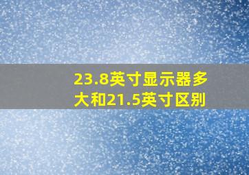 23.8英寸显示器多大和21.5英寸区别