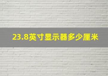 23.8英寸显示器多少厘米