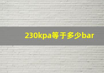 230kpa等于多少bar