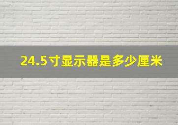 24.5寸显示器是多少厘米