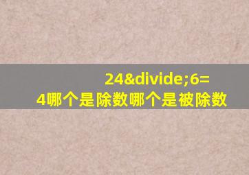 24÷6=4哪个是除数哪个是被除数