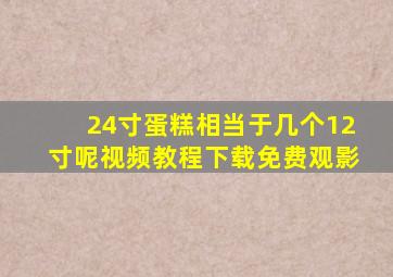 24寸蛋糕相当于几个12寸呢视频教程下载免费观影